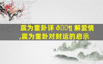 震为雷卦详 🐶 解爱情,震为雷卦对财运的启示